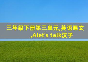 三年级下册第三单元,英语课文,Alet's talk汉子